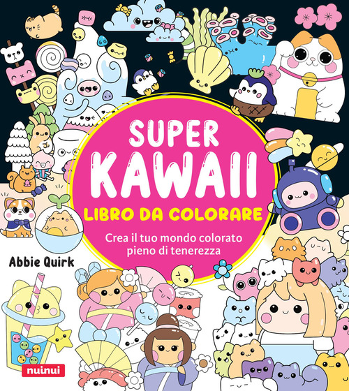 Super kawaii. Libro da colorare. Crea il tuo mondo colorato pieno di tenerezza