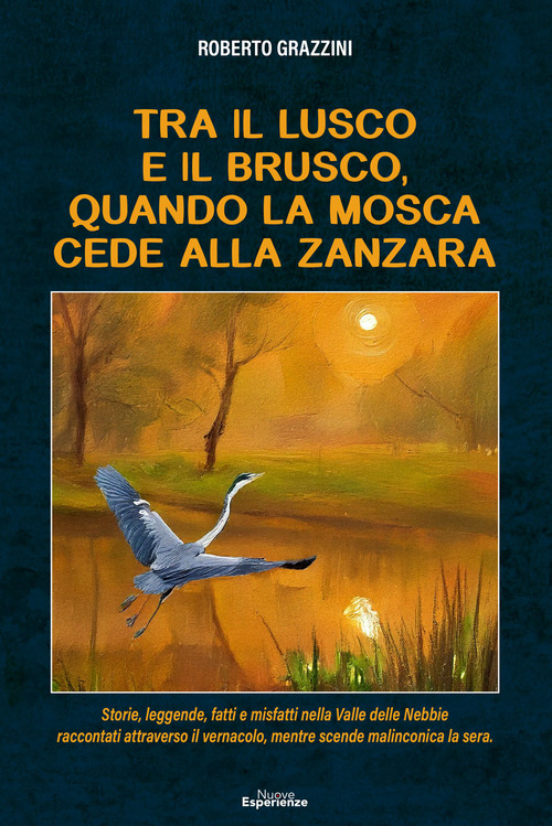 Tra il lusco e il brusco, quando la mosca cede alla zanzara. Storie, leggende, fatti e misfatti nella Valle delle Nebbie raccontati attraverso il vernacolo, mentre scende malinconica la sera