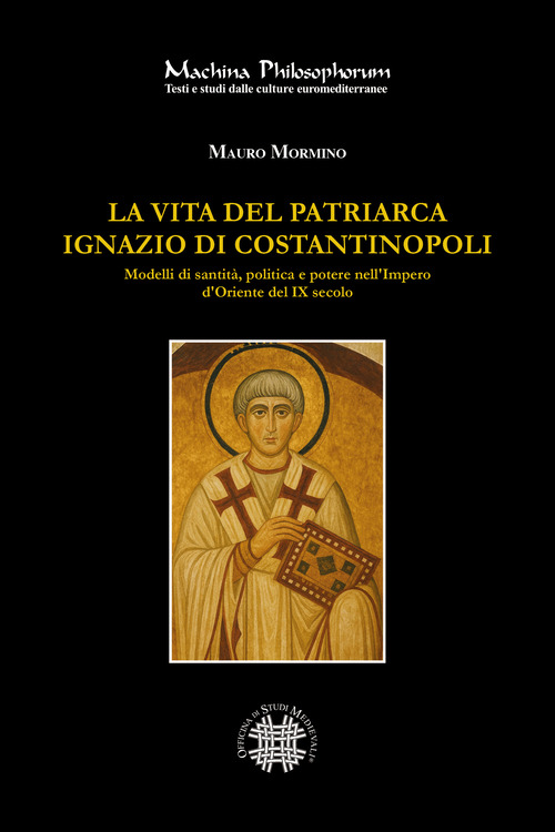 La vita del patriarca Ignazio di Costantinopoli. Modelli di santità, politica e potere nell'Impero d'Oriente del IX secolo