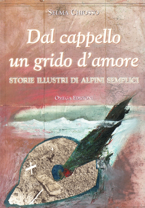 Dal cappello un grido d'amore. Storie illustri di alpini semplici