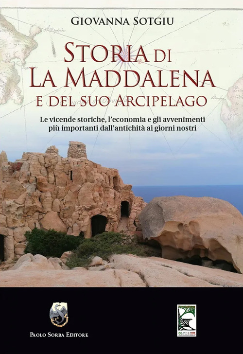Storia di La Maddalena e del suo Arcipelago. Le vicende storiche, l'economia e gli avvenimenti più importanti dall'antichità ai giorni nostri