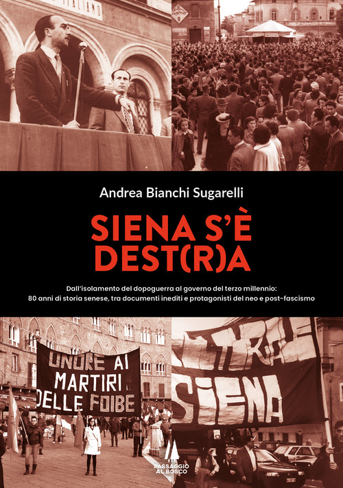 Siena s'è Dest(r)a. Dall'isolamento del dopoguerra al governo del terzo millennio: 80 anni di storia senese, tra documenti inediti e protagonisti del neo e post-fascismo