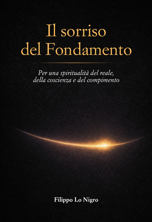 Il sorriso del Fondamento. Per una spiritualità del reale, della coscienza e del compimento
