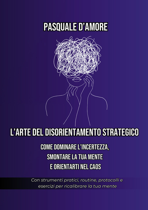 L'arte del disorientamento strategico. Come dominare l'incertezza, smontare la tua mente e orientarti nel caos