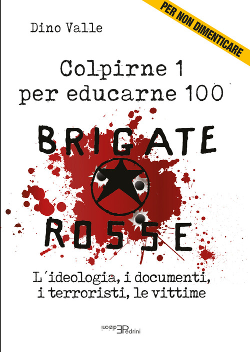 Brigate Rosse. Colpirne 1 per educarne 100. L'ideologia, i documenti, i terroristi, le vittime