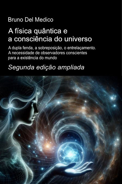 A física quântica e a consciência do universo. Segunda edição ampliada. A dupla fenda, a sobreposição, o entrelaçamento. A necessidade de observadores conscientes para a existência do mundo