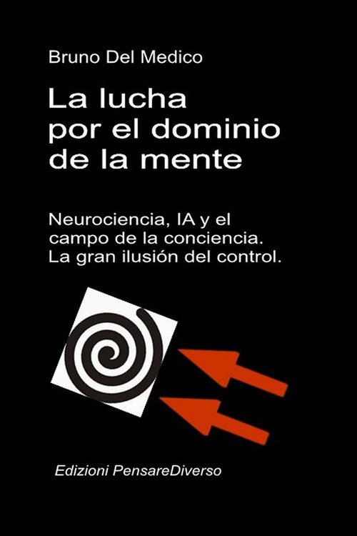 La lucha por el dominio de la mente. Neurociencia, IA y el campo de la conciencia. La gran ilusión del control.