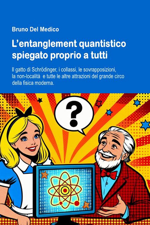L'entanglement quantistico spiegato proprio a tutti. Il gatto di Schrödinger, i collassi, le sovrapposizioni, la non-località e tutte le altre attrazioni del grande circo della fisica moderna