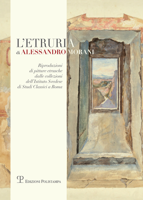 L'Etruria di Alessandro Morani. Riproduzioni di pitture etrusche dalle collezioni dell'«Istituto svedese di studi classici» a Roma