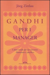 Gandhi per i manager. L'altra strada per un successo illuminato e pacifico