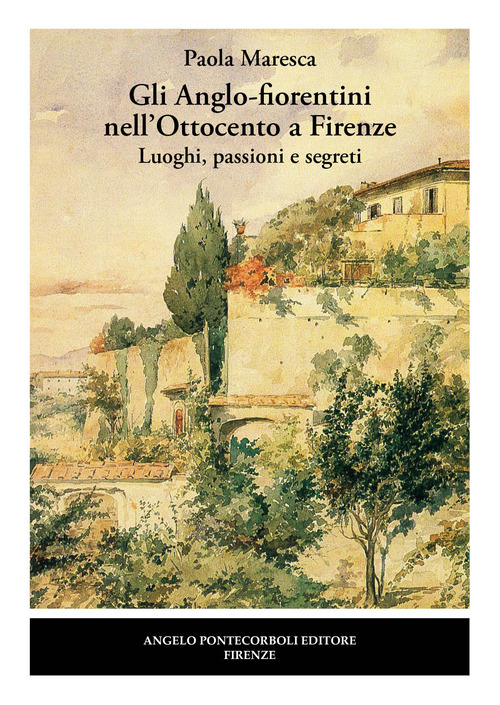Gli Anglo-fiorentini nell'Ottocento a Firenze. Luoghi, passioni e segreti
