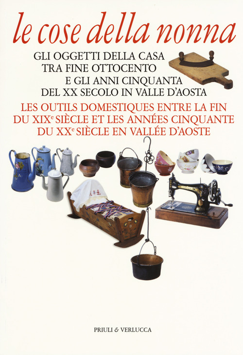 Le cose della nonna. Gli oggetti della casa tra fine Ottocento e gli anni Cinquanta del XX secolo in Valle d'Aosta-Les outils domestiques entre la fine du XIXe siècle et les années Cinquante du XXe siècle en Vallée d'Aoste