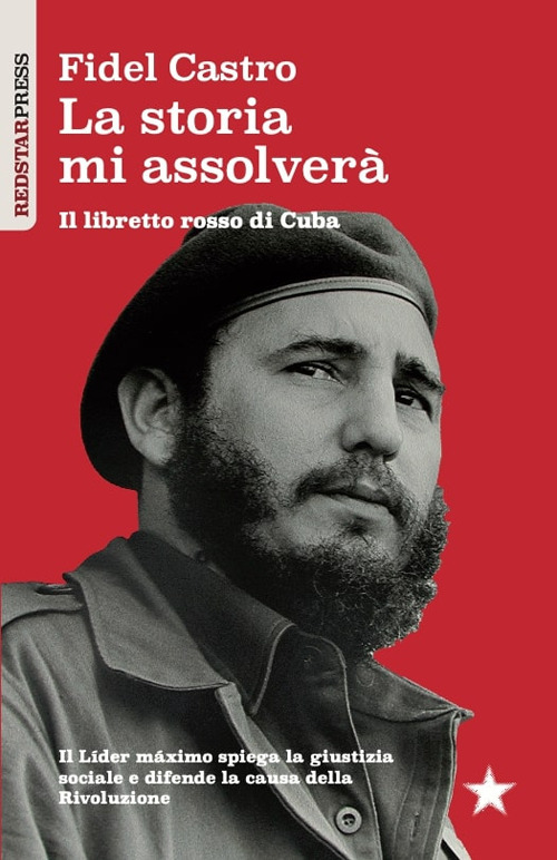 La storia mi assolverà. Il libretto rosso di Cuba. Il Líder Maximo spiega la giustizia sociale e difende la causa della rivoluzione