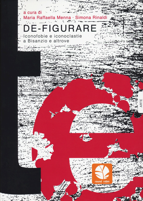 De-figurare. Iconofobie e iconoclastie a Bisanzio e altrove