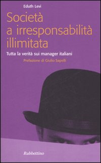 Società a irresponsabilità illimitata. Tutta la verità sui manager italiani