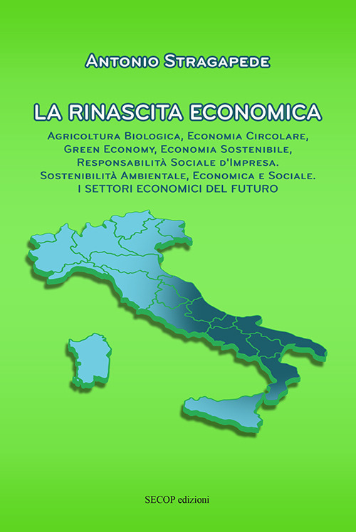 La rinascita economica. Agricoltura biologica, economia circolare, green economy, economia sostenibile, responsabilità sociale d'impresa, sostenibilità ambientale, economica e sociale. I settori economici del futuro