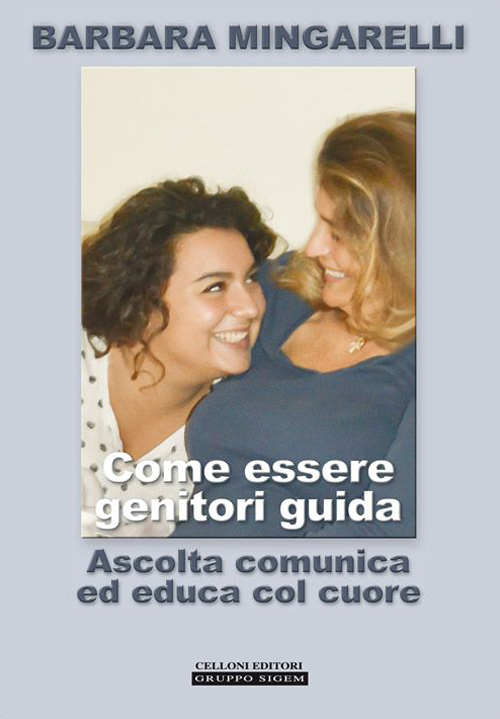 Come essere genitori guida. Ascolta comunica ed educa col cuore