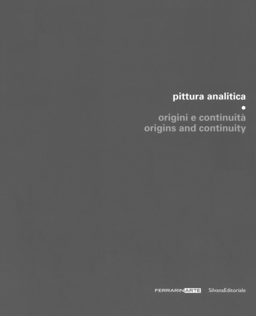 Pittura analitica. Origini e continuità-Origins and continuity. Catalogo della mostra (Piazzola sul Brenta, 7 luglio-1 ottobre 2017; Umbertide, 29 luglio-27 agosto 2017)