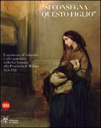 «Si consegna questo figlio». L'assistenza all'infanzia e alla maternità dalla Ca' Granda alla Provincia di Milano 1456-1920