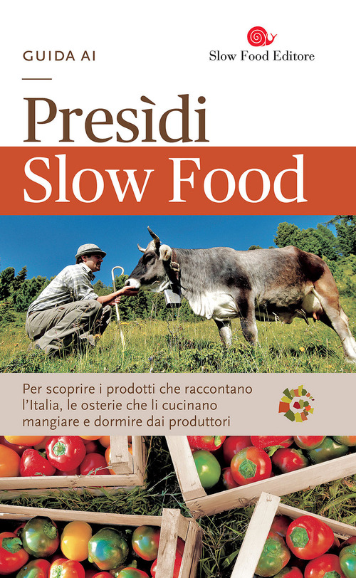 Guida ai Presìdi Slow Food. Per scoprire i prodotti che raccontano l'Italia, le osterie che li cucinano, mangiare e dormire dai produttori