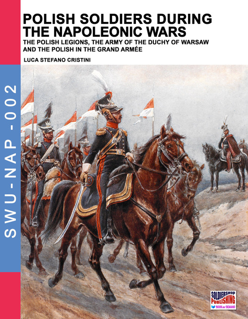 Polish soldiers during the Napoleonic wars. The Polish legions, the army of duchy of Warsaw and the Polish in the Grand armée