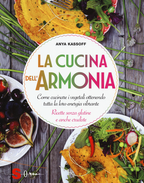 La cucina dell'armonia. Come cucinate i vegetali ottenendo tutta la loro energia vibrante. Ricette senza glutine e anche crudiste