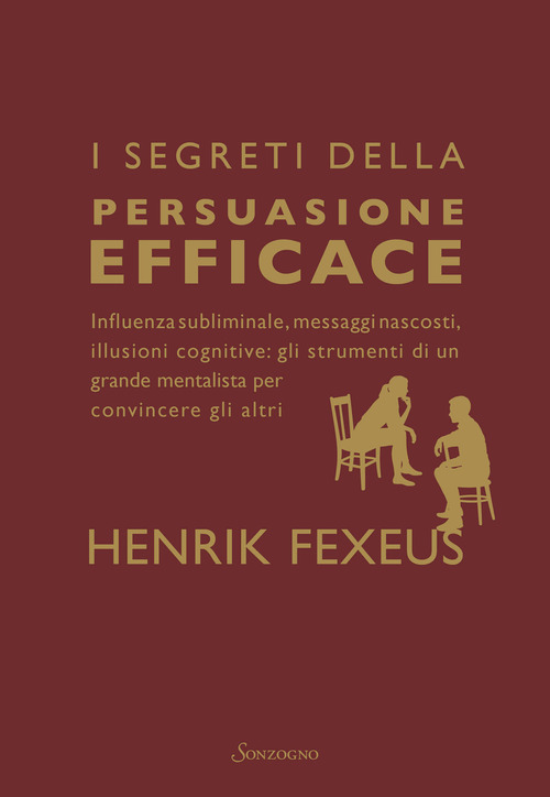 I segreti della persuasione efficace. Influenza subliminale, messaggi nascosti, illusioni cognitive: gli strumenti di un grande mentalista per convincere gli altri