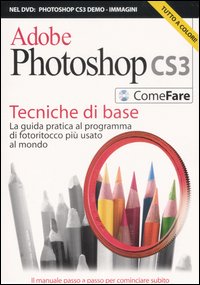 Adobe Photoshop CS3. Tecniche di base. La guida pratica al programma di fotoritocco più usato al mondo