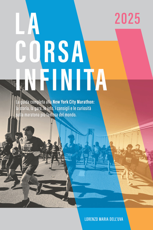 La corsa infinita. La guida completa alla New York City Marathon: la storia, la gara, le info, i consigli e le curiosità sulla maratona più famosa del mondo
