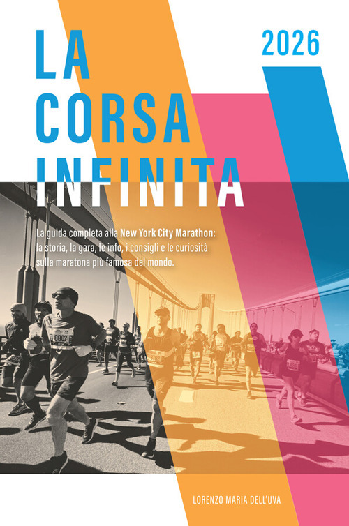 La corsa infinita. La guida completa alla New York City Marathon: la storia, la gara, le info, i consigli e le curiosità sulla maratona più famosa del mondo