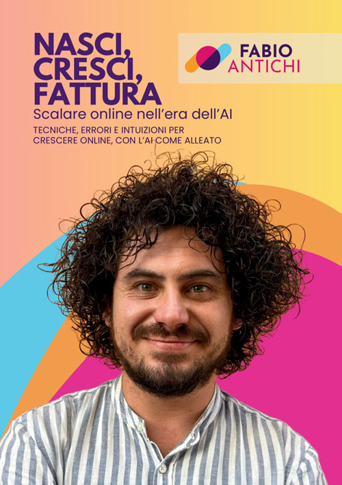 Nasci, cresci, fattura. Scalare online nell'era dell'AI. Tecniche, errori e intuizioni per crescere online, con l'AI come alleato