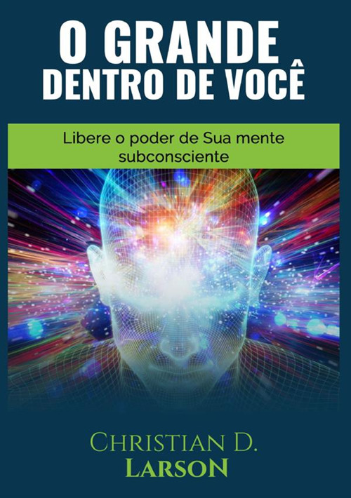 O grande dentro de você. Libere o poder de sua mente subconsciente