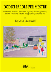 Dodici parole per Mestre. Metropoli, mobilità, bruttura, dignità, riscatto, patrono, teatro, scrittura, integrazione, turismo, via