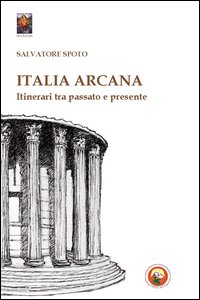Italia arcana. Itinerari tra passato e presente