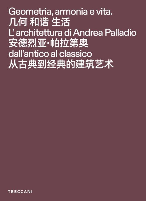 Geometria, armonia e vita. L'architettura di Andrea Palladio dall'antico al classico. Catalogo della mostra (Pechino, 3 febbraio-15maggio 2026). Ediz. italiana, inglese e cinese