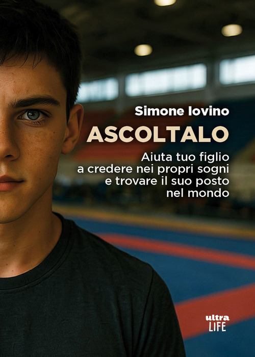 Ascoltalo. Aiuta tuo figlio a credere nei propri sogni e trovare il suo posto nel mondo
