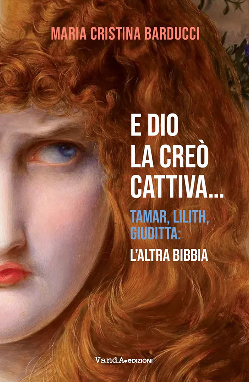 E Dio la creò cattiva... Tamar, Lilith, Giuditta: l'altra Bibbia