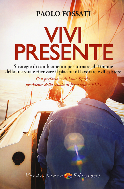 Vivi presente. Strategie di cambiamento per tornare al Timone della tua vita, ritrovando il piacere di lavorare e di esistere