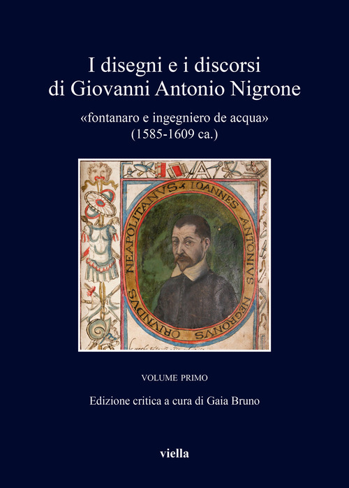 I disegni e i discorsi di Giovanni Antonio Nigrone «fontanaro e ingegniero de acqua» (1585-1609 ca.)