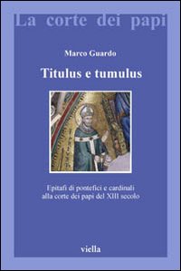Titulus e tumulus. Epitafi di pontefici e cardinali alla corte dei papi del XIII secolo