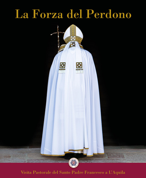 La forza del perdono. Visita pastorale del Santo Padre Francesco a L'Aquila