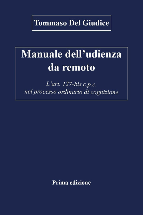 Manuale dell'udienza da remoto. L'art. 127-bis c.p.c. nel processo ordinario di cognizione