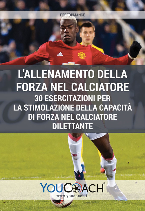 L'allenamento della forza nel calciatore. 30 esercitazioni per la stimolazione della capacità di forza nel calciatore dilettante