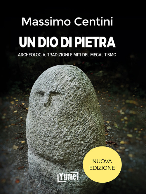 Un dio di pietra. Archeologia, tradizioni e miti del megalitismo