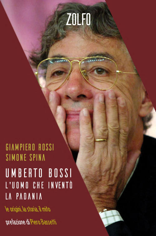 Umberto Bossi, l'uomo che inventò la Padania. Le origini, la storia, il mito