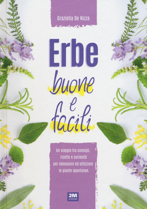 Erbe buone e facili. Un viaggio tra consigli, ricette e curiosit&agrave; per conoscere e utilizzare le piante