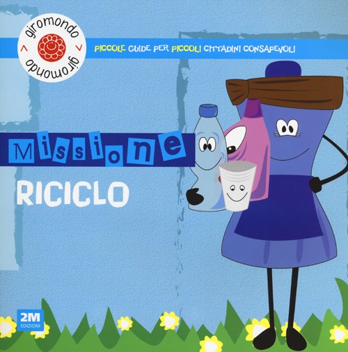 Missione riciclo. Piccole guide per piccoli cittadini consapevoli. Con adesivi