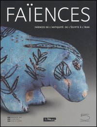 Fa&iuml;ences de l'antiquit&eacute;. De l'&Eacute;gypte &agrave; l'Iran. Catalogo della mostra (Paris, 10 juin-12 septembre 2005)