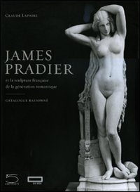 James Pradier (1790-1852). Et la sculpture francaise de la g&eacute;n&eacute;ration romantique