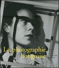 La photographie hongroise. Brassai, Capa, Kert&eacute;sz, Moholy-Nagy, Munk&aacute;csi